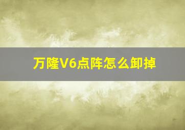 万隆V6点阵怎么卸掉