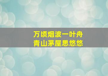 万顷烟波一叶舟青山茅屋思悠悠