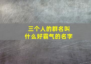 三个人的群名叫什么好霸气的名字