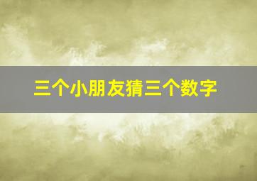 三个小朋友猜三个数字