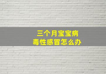 三个月宝宝病毒性感冒怎么办