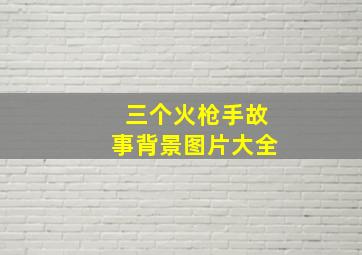 三个火枪手故事背景图片大全