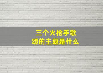 三个火枪手歌颂的主题是什么