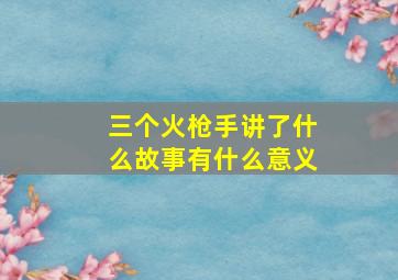 三个火枪手讲了什么故事有什么意义