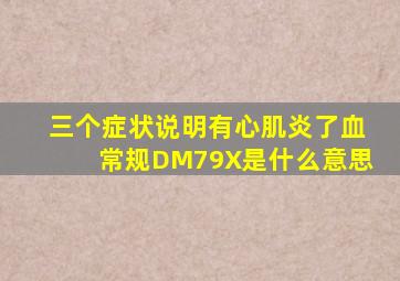 三个症状说明有心肌炎了血常规DM79X是什么意思