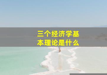 三个经济学基本理论是什么