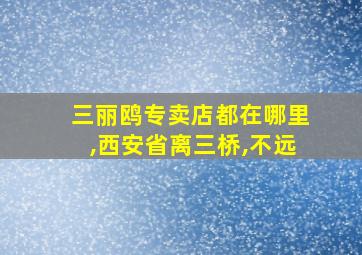 三丽鸥专卖店都在哪里,西安省离三桥,不远