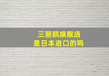 三丽鸥旗舰店是日本进口的吗