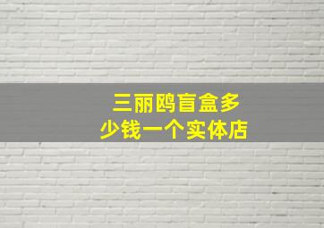 三丽鸥盲盒多少钱一个实体店