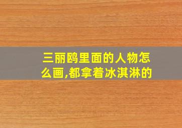 三丽鸥里面的人物怎么画,都拿着冰淇淋的