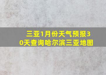 三亚1月份天气预报30天查询哈尔滨三亚地图