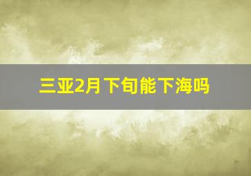 三亚2月下旬能下海吗