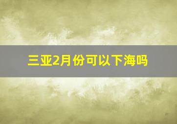 三亚2月份可以下海吗