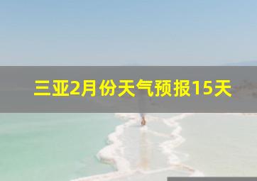 三亚2月份天气预报15天