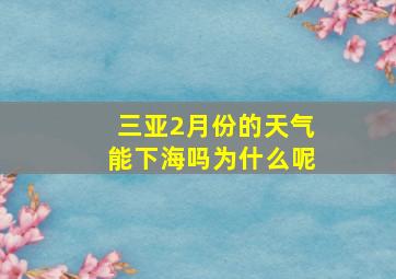 三亚2月份的天气能下海吗为什么呢