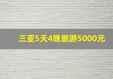 三亚5天4晚旅游5000元