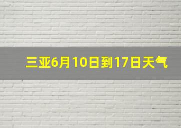 三亚6月10日到17日天气