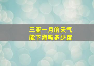 三亚一月的天气能下海吗多少度