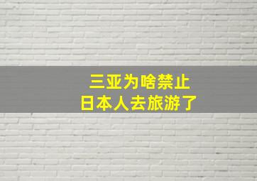 三亚为啥禁止日本人去旅游了