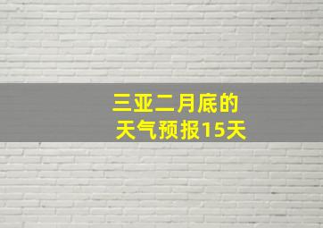 三亚二月底的天气预报15天