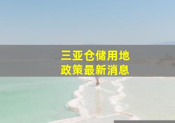 三亚仓储用地政策最新消息