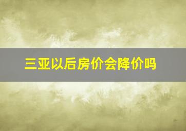 三亚以后房价会降价吗