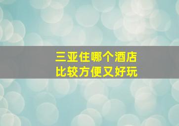 三亚住哪个酒店比较方便又好玩