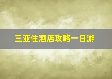 三亚住酒店攻略一日游