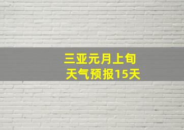 三亚元月上旬天气预报15天