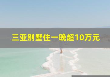 三亚别墅住一晚超10万元