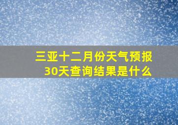 三亚十二月份天气预报30天查询结果是什么