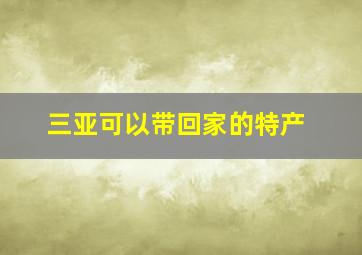 三亚可以带回家的特产