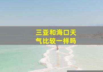 三亚和海口天气比较一样吗