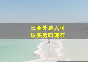 三亚外地人可以买房吗现在