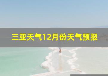 三亚天气12月份天气预报