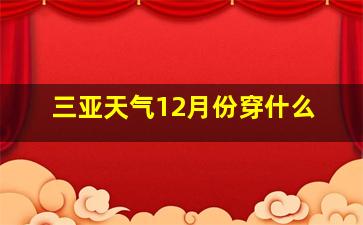 三亚天气12月份穿什么