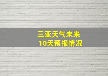 三亚天气未来10天预报情况