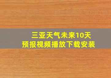 三亚天气未来10天预报视频播放下载安装