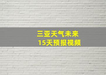 三亚天气未来15天预报视频