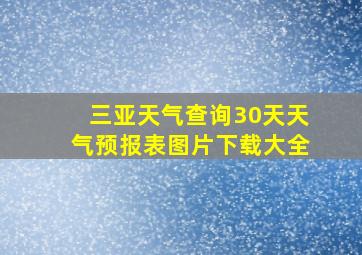 三亚天气查询30天天气预报表图片下载大全