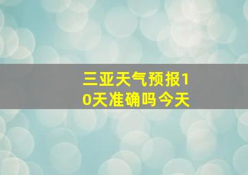 三亚天气预报10天准确吗今天