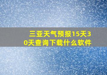 三亚天气预报15天30天查询下载什么软件