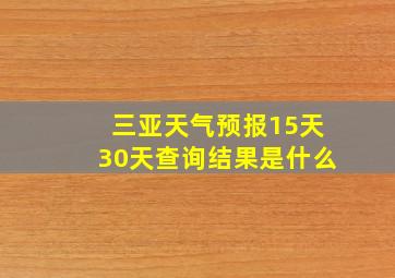 三亚天气预报15天30天查询结果是什么