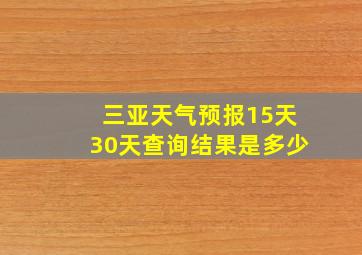 三亚天气预报15天30天查询结果是多少