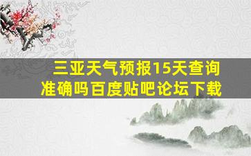 三亚天气预报15天查询准确吗百度贴吧论坛下载