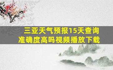 三亚天气预报15天查询准确度高吗视频播放下载