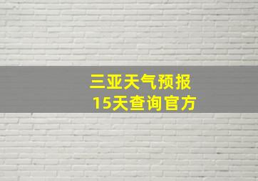 三亚天气预报15天查询官方