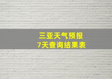 三亚天气预报7天查询结果表