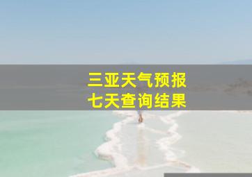 三亚天气预报七天查询结果