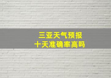 三亚天气预报十天准确率高吗